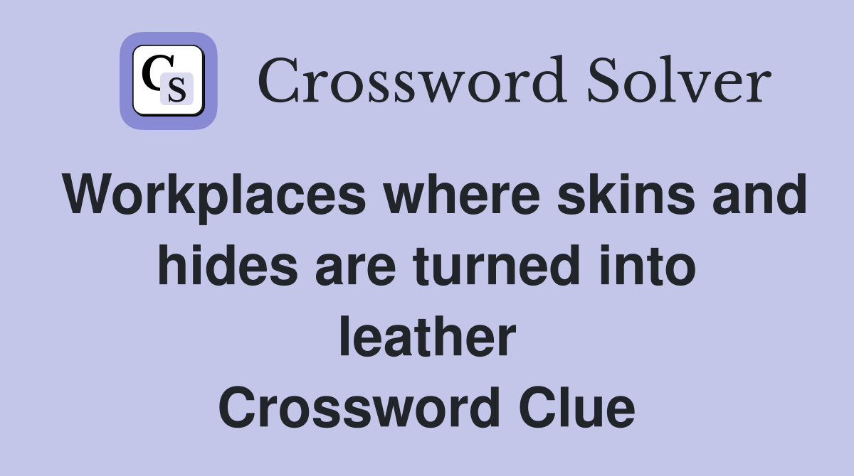 Workplaces where skins and hides are turned into leather Crossword Clue