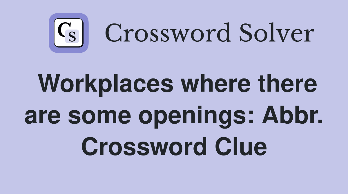 Workplaces where there are some openings: Abbr. Crossword Clue
