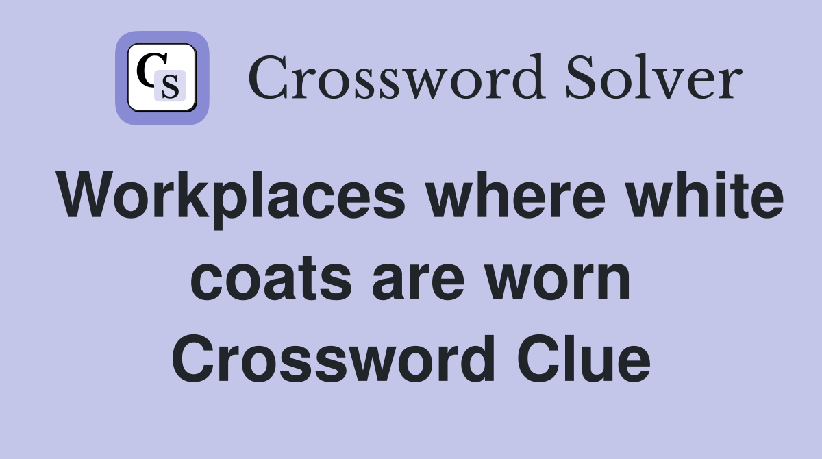 Workplaces where white coats are worn Crossword Clue