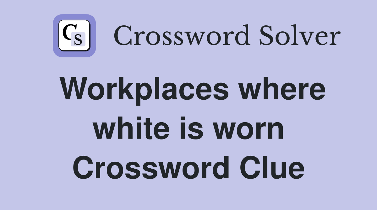 Workplaces where white is worn Crossword Clue