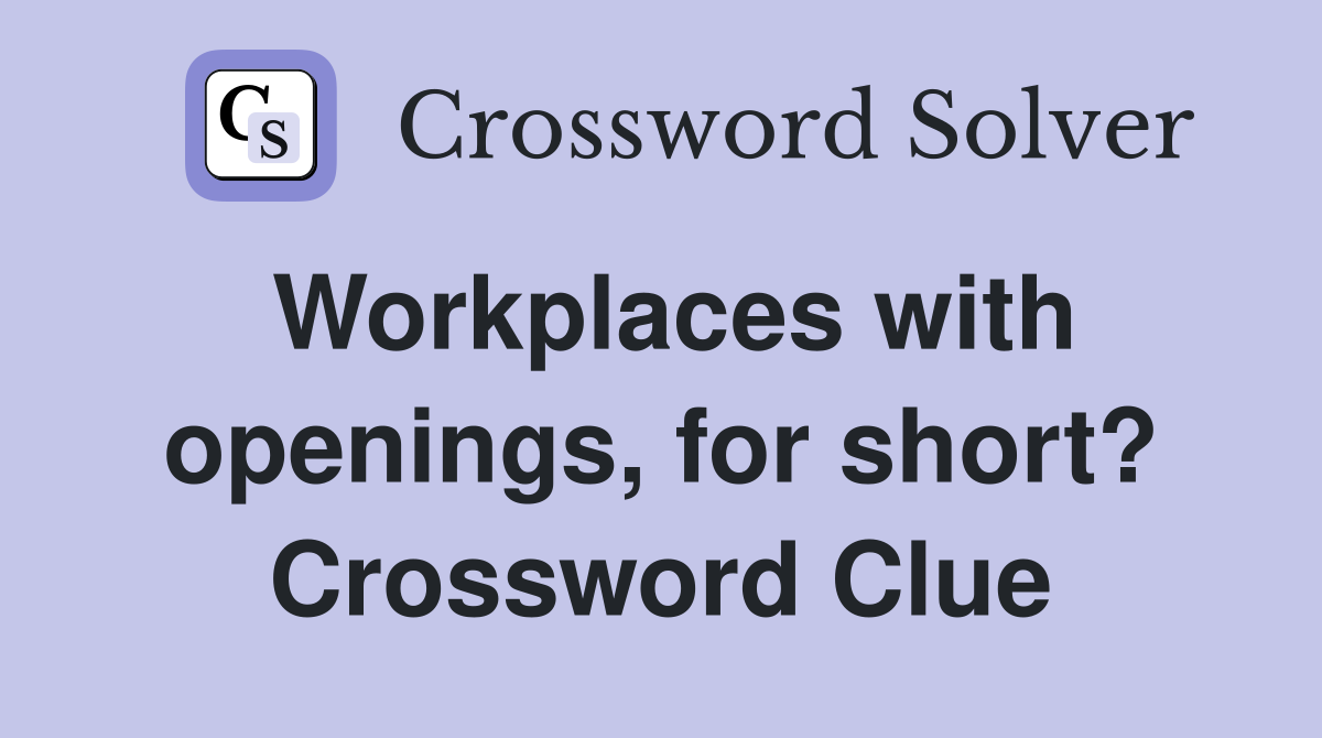 Workplaces with openings, for short? Crossword Clue