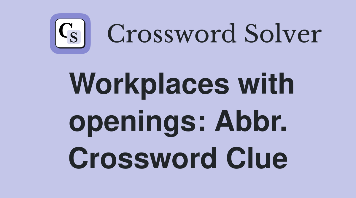Workplaces with openings: Abbr. Crossword Clue