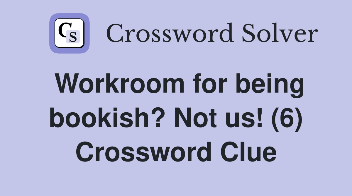 Workroom for being bookish? Not us! (6) Crossword Clue