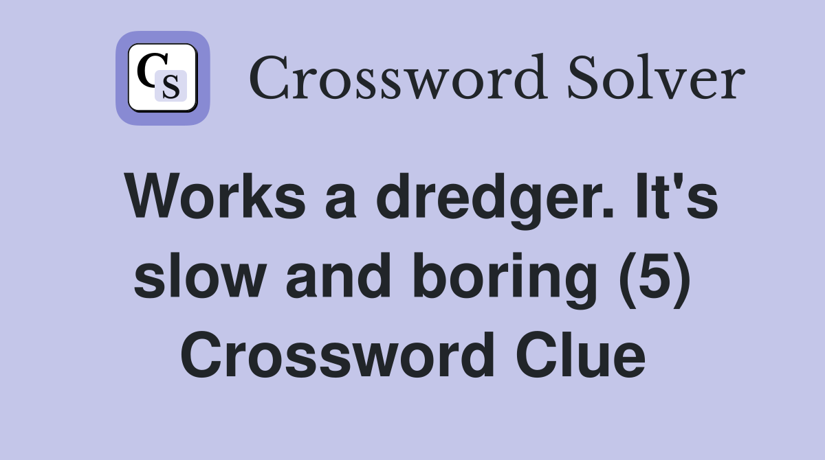 Works a dredger. It's slow and boring (5) Crossword Clue