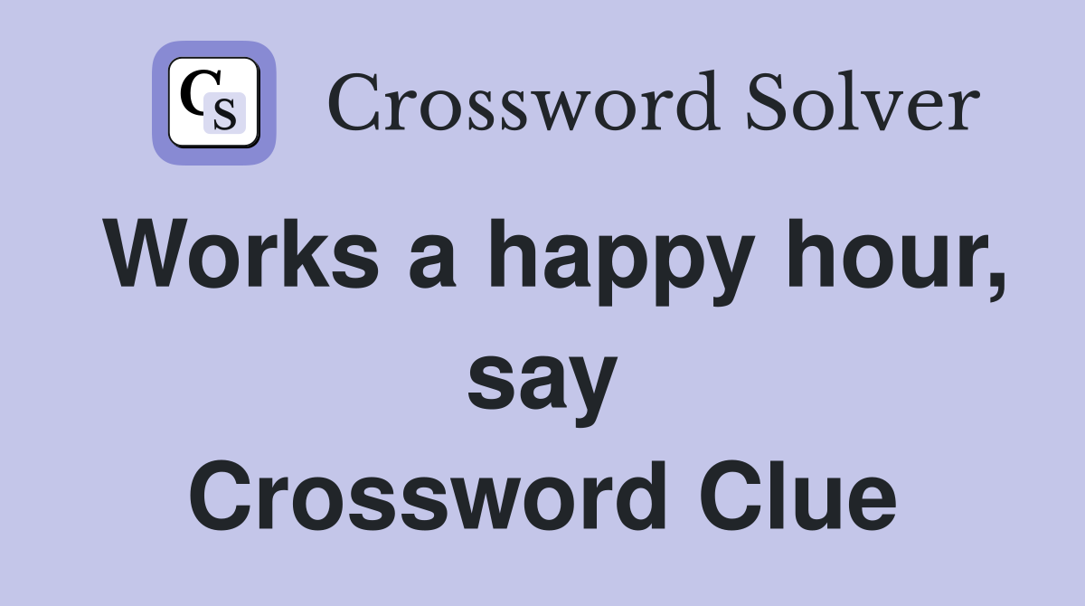 Works a happy hour, say Crossword Clue
