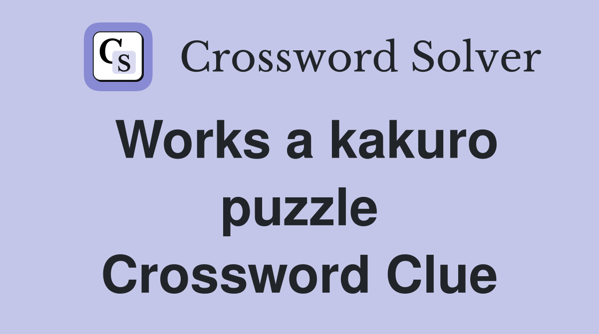 Works a kakuro puzzle Crossword Clue