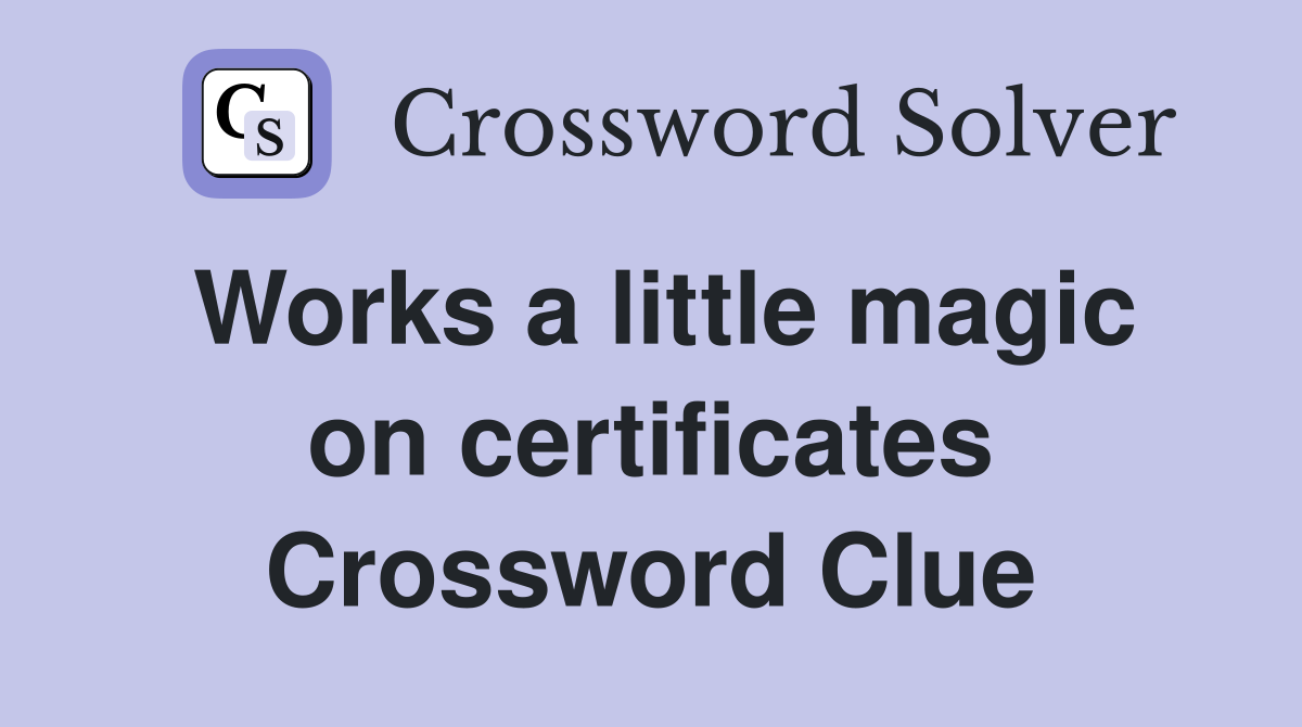Works a little magic on certificates Crossword Clue