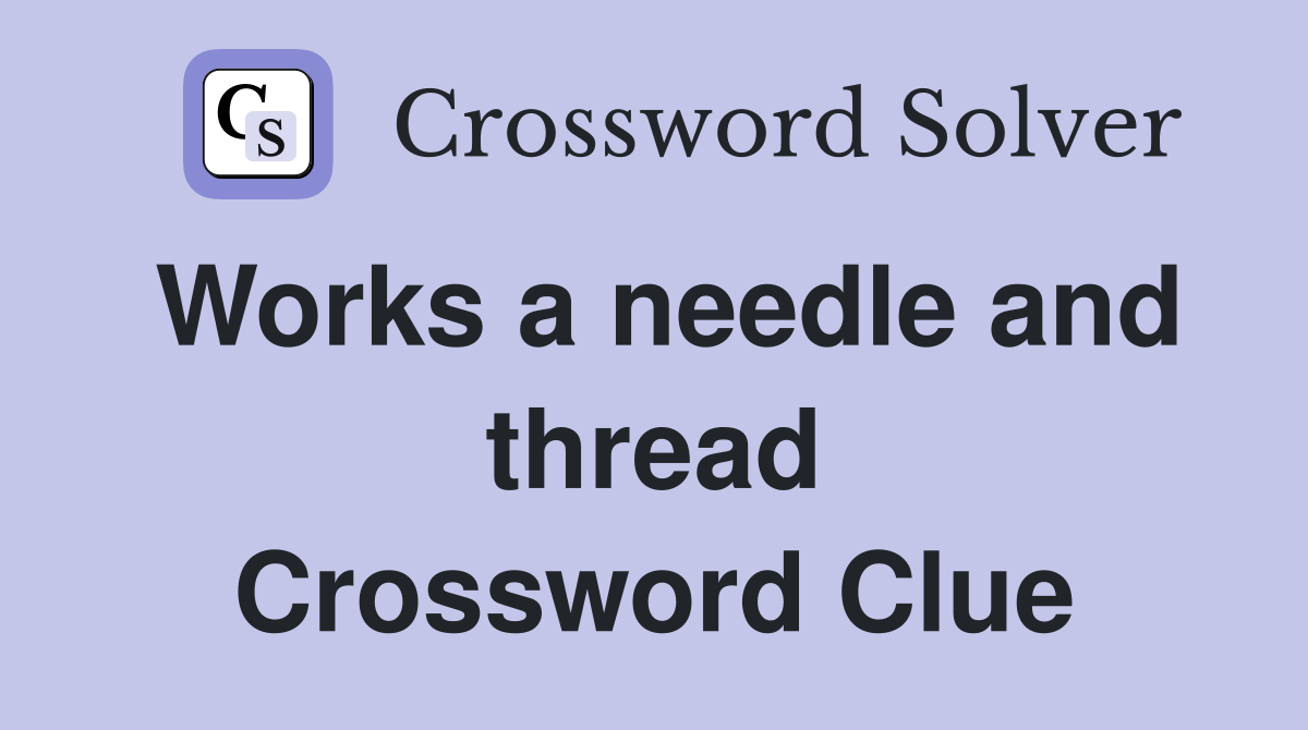 Works a needle and thread Crossword Clue