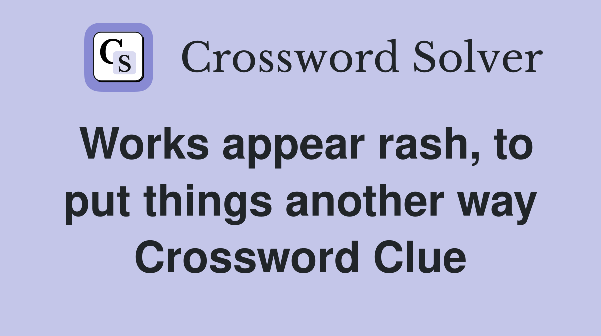Works appear rash, to put things another way Crossword Clue