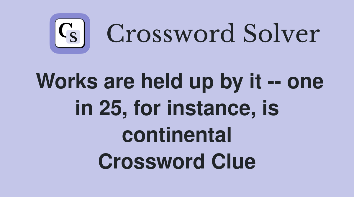 Works are held up by it -- one in 25, for instance, is continental Crossword Clue