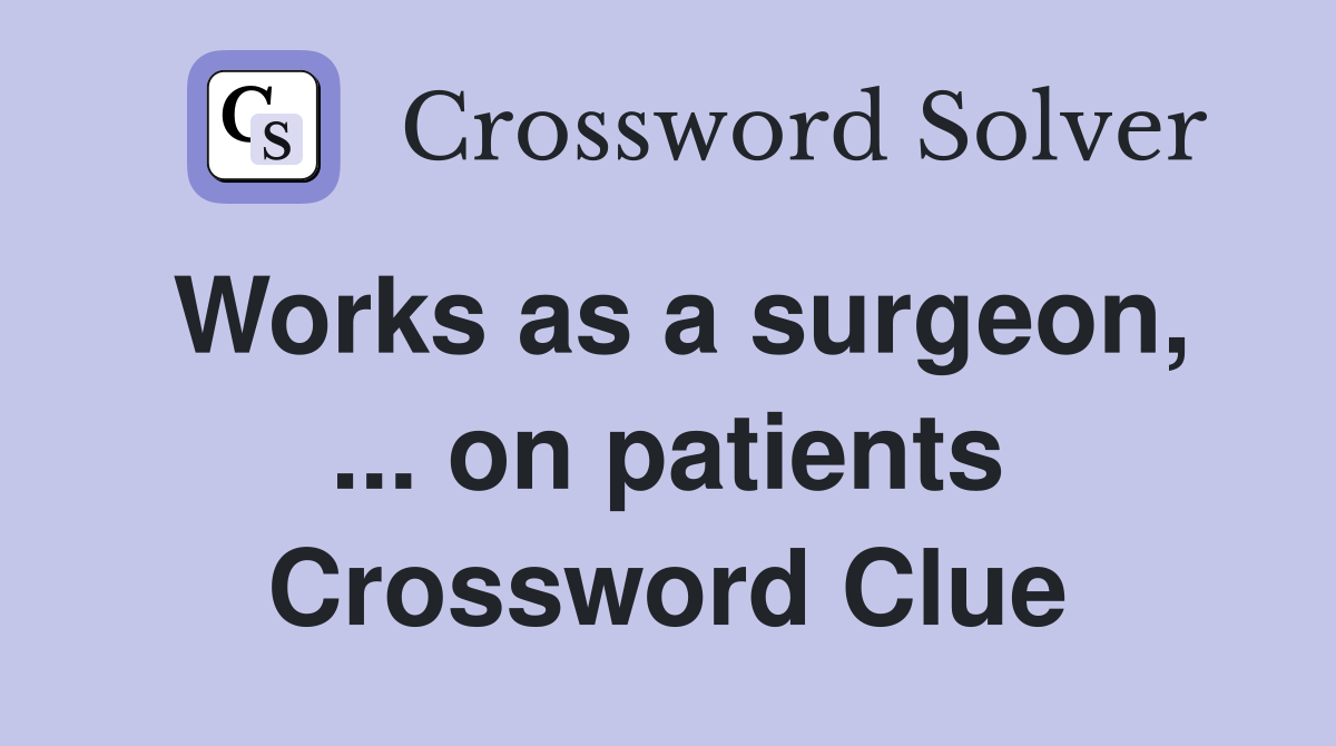 Works as a surgeon, ... on patients Crossword Clue