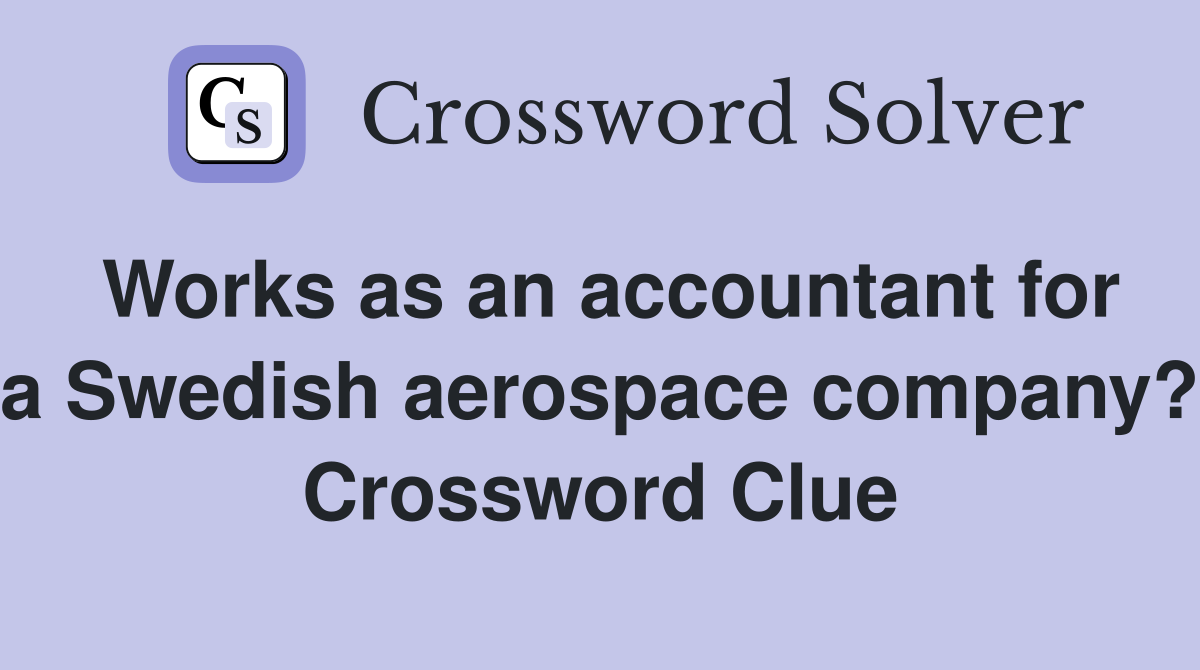 Works as an accountant for a Swedish aerospace company? Crossword Clue