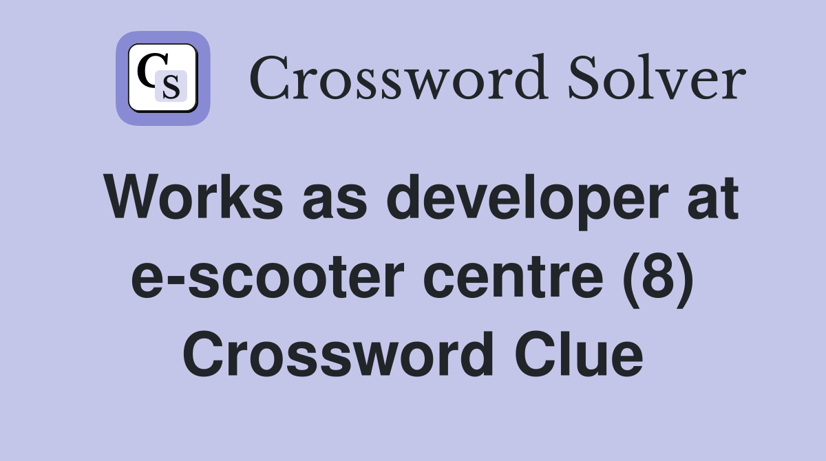 Works as developer at e-scooter centre (8) Crossword Clue