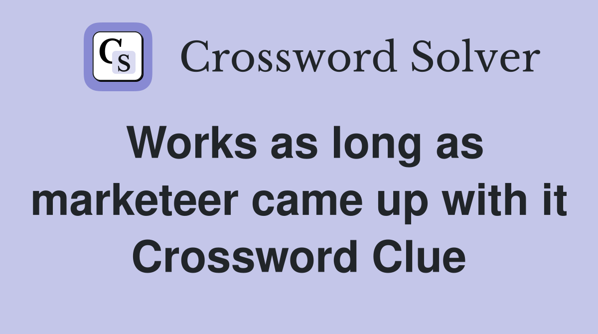 Works as long as marketeer came up with it Crossword Clue