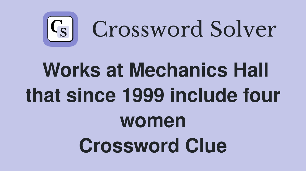 Works at Mechanics Hall that since 1999 include four women Crossword Clue