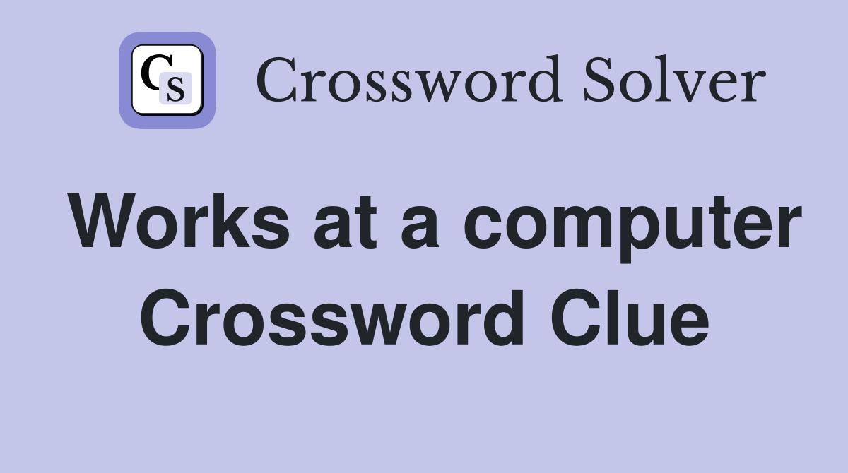 Works at a computer Crossword Clue