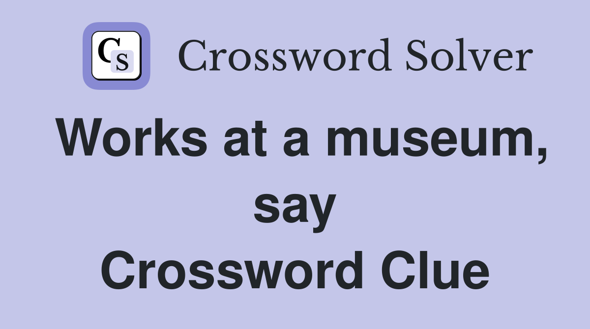 Works at a museum, say Crossword Clue