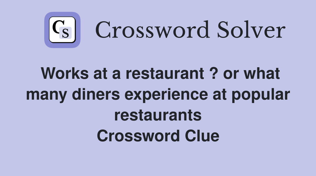 Works at a restaurant ? or what many diners experience at popular restaurants Crossword Clue