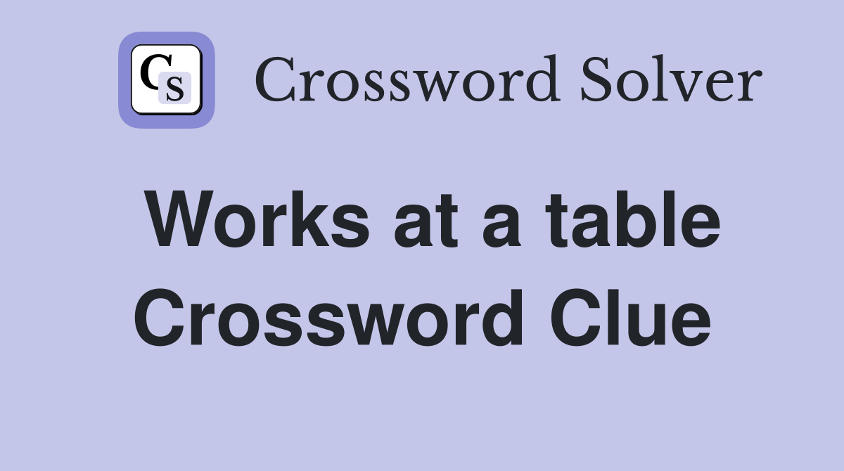 Works at a table Crossword Clue
