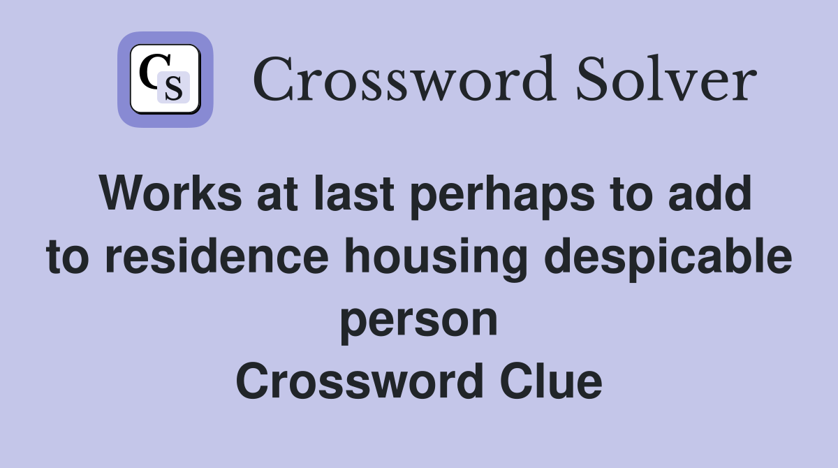 Works at last perhaps to add to residence housing despicable person Crossword Clue