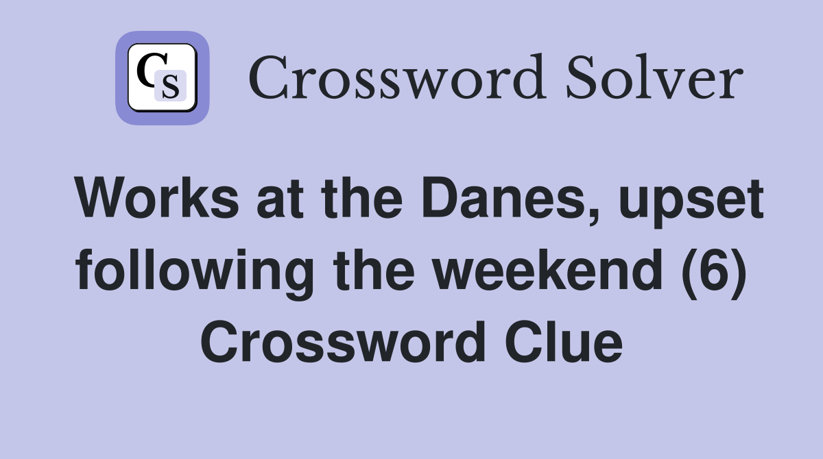 Works at the Danes, upset following the weekend (6) Crossword Clue