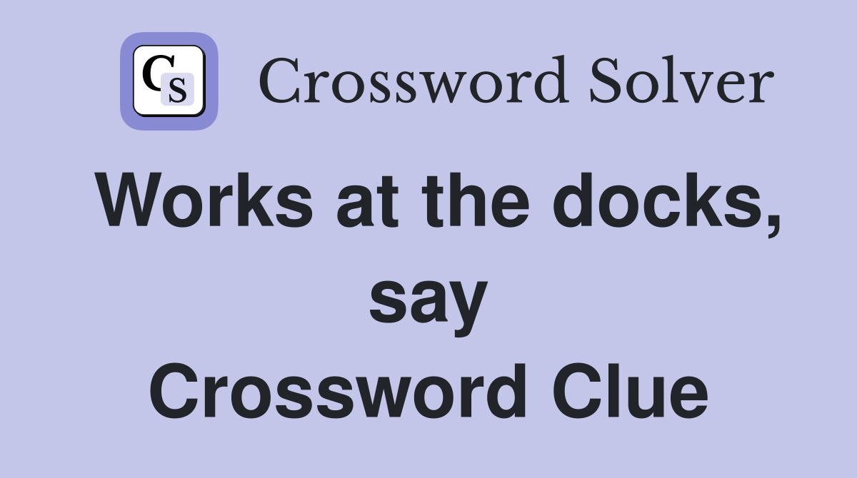 Works at the docks, say Crossword Clue