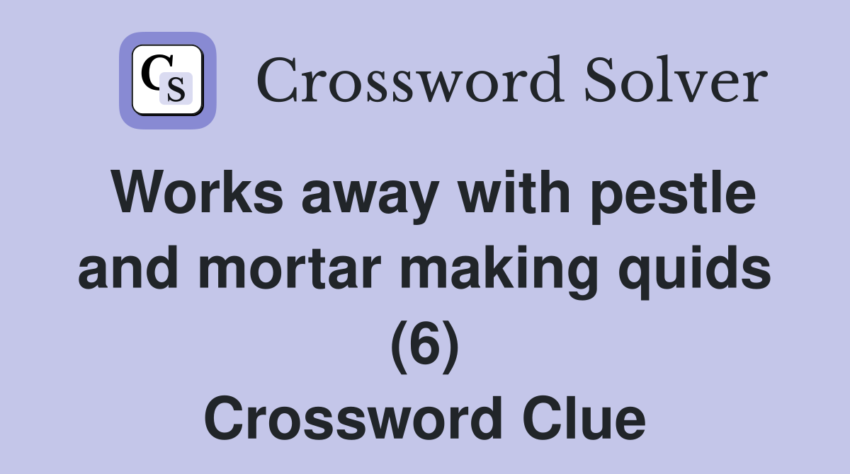 Works away with pestle and mortar making quids (6) Crossword Clue