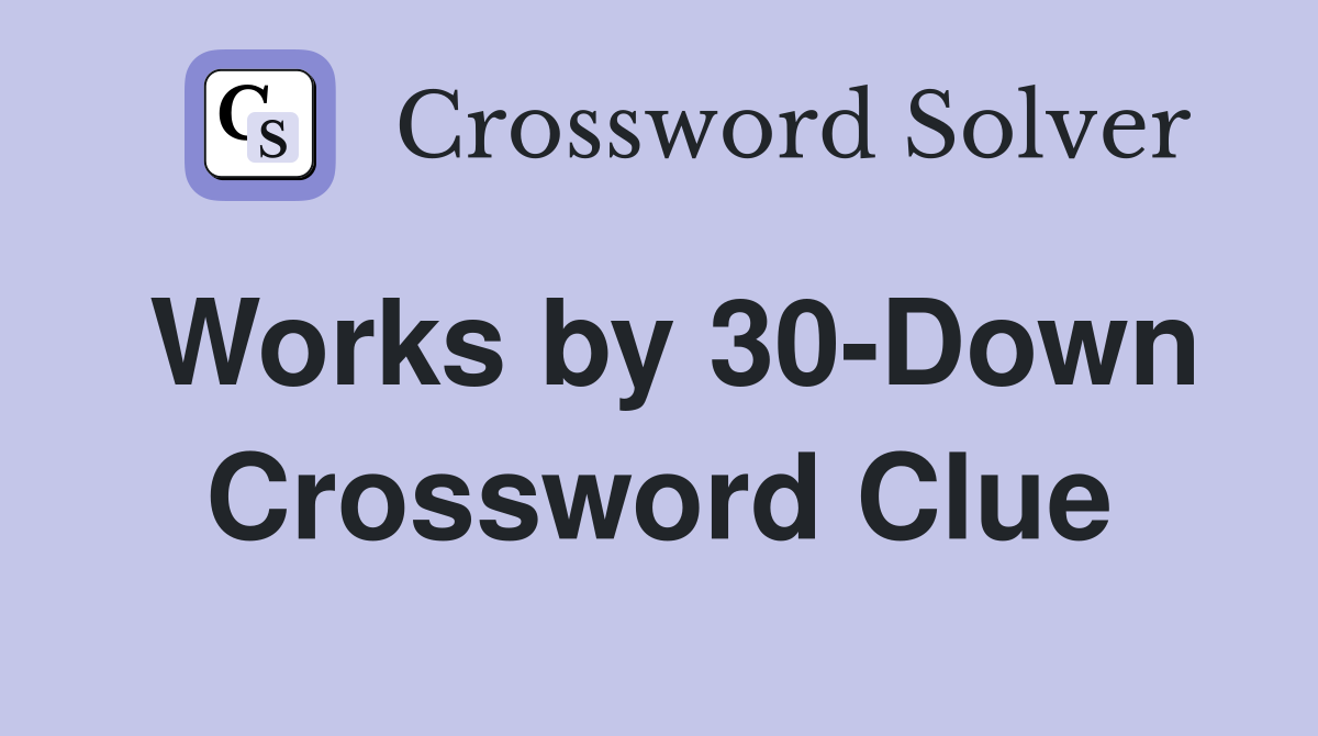 Works by 30-Down Crossword Clue