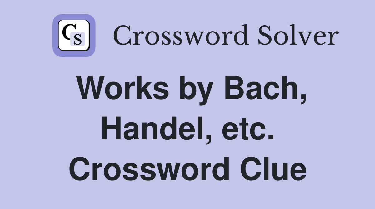 Works by Bach, Handel, etc. Crossword Clue