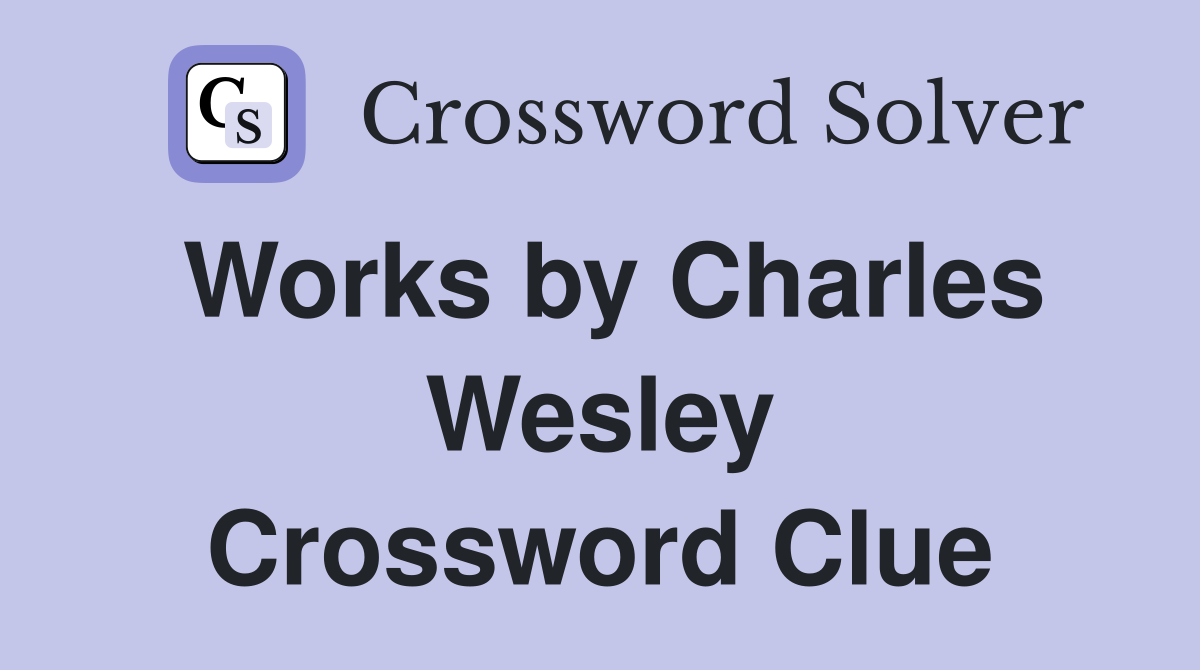 Works by Charles Wesley Crossword Clue