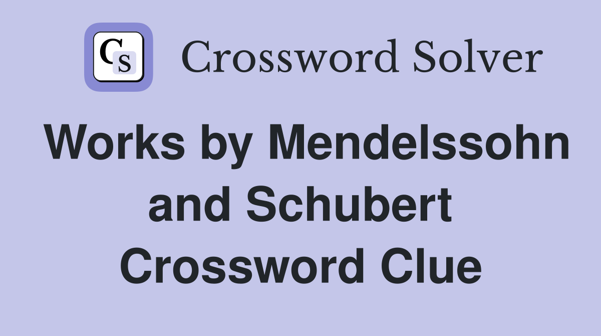Works by Mendelssohn and Schubert Crossword Clue