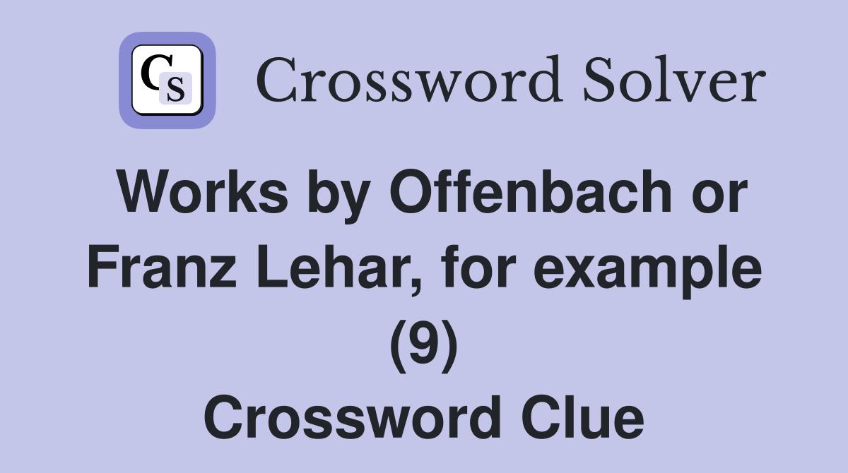 Works by Offenbach or Franz Lehar, for example (9) Crossword Clue