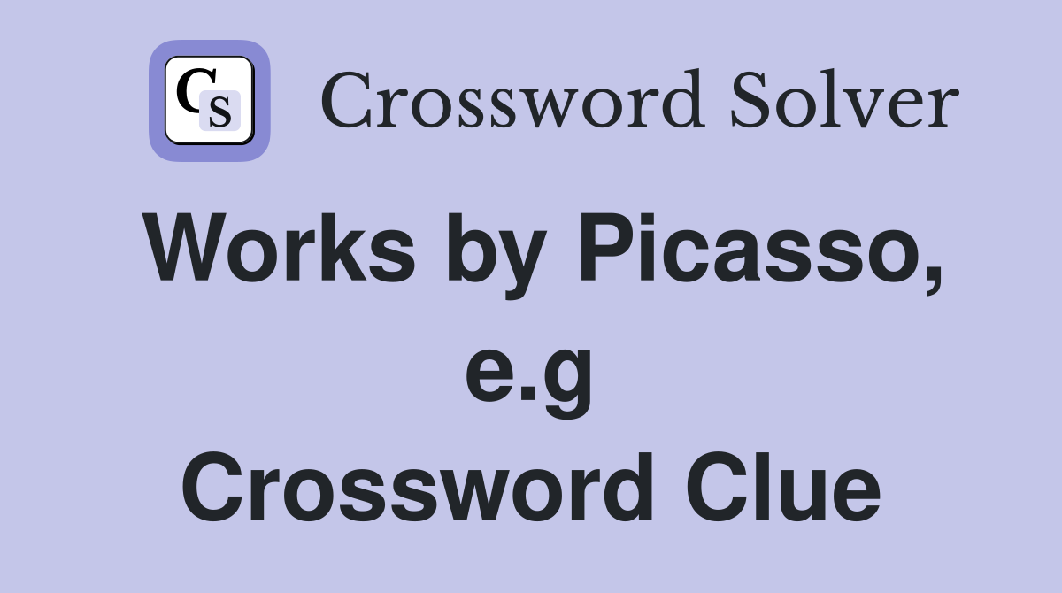 Works by Picasso, e.g Crossword Clue