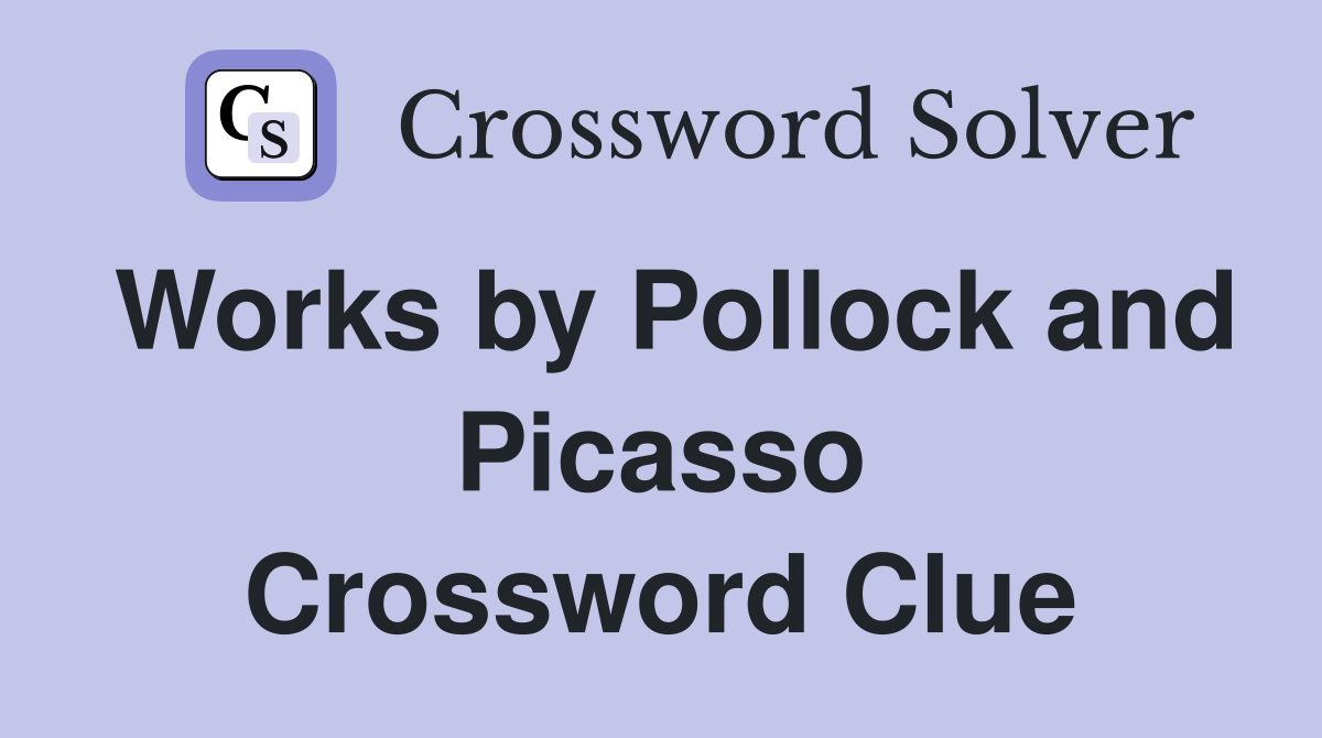 Works by Pollock and Picasso Crossword Clue