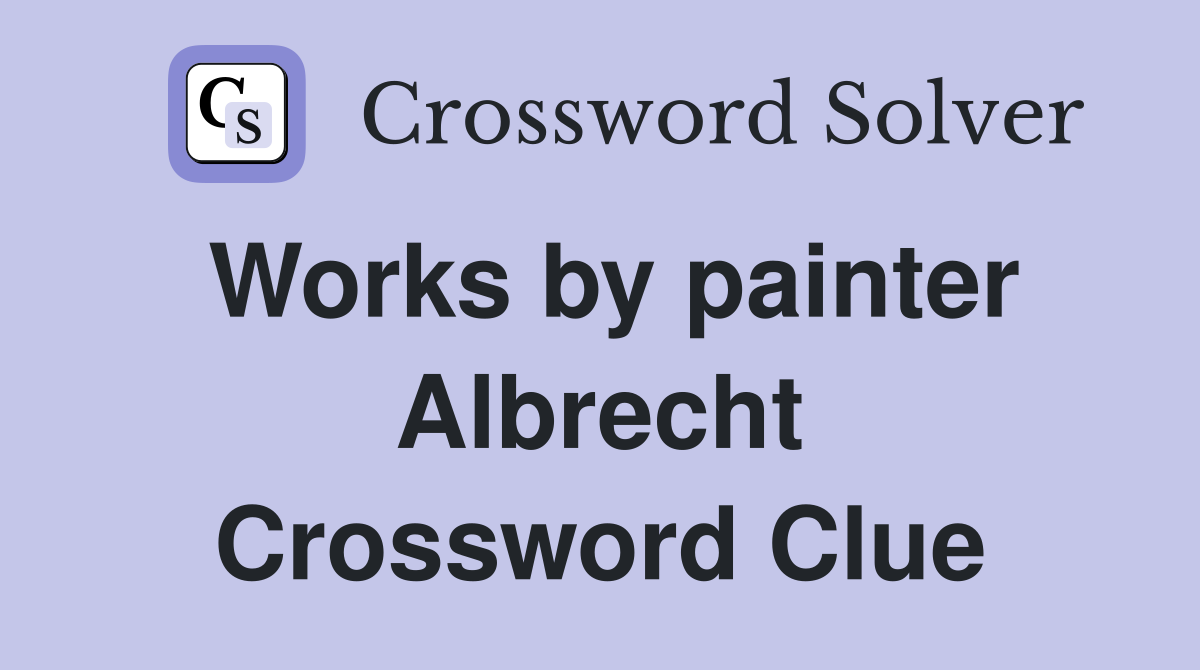 Works by painter Albrecht Crossword Clue