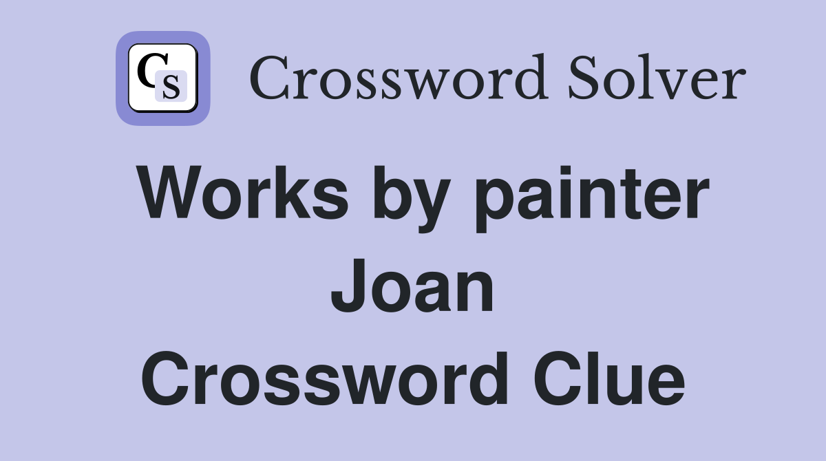 Works by painter Joan Crossword Clue