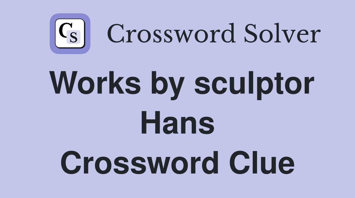 Works by sculptor Hans Crossword Clue