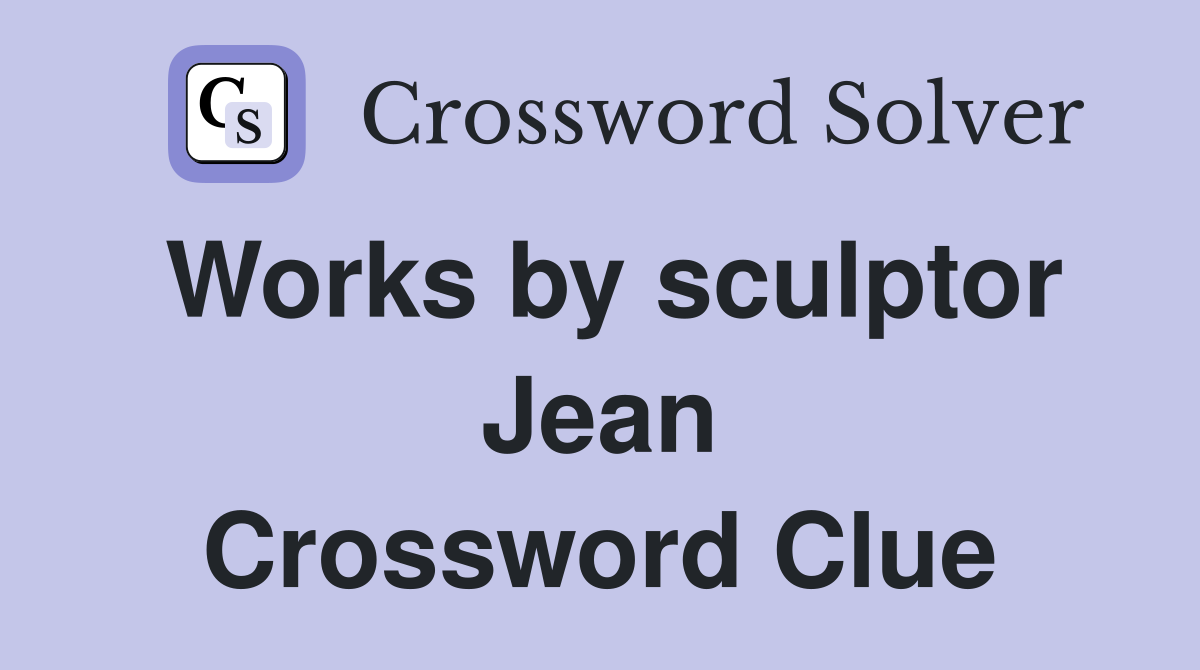 Works by sculptor Jean Crossword Clue