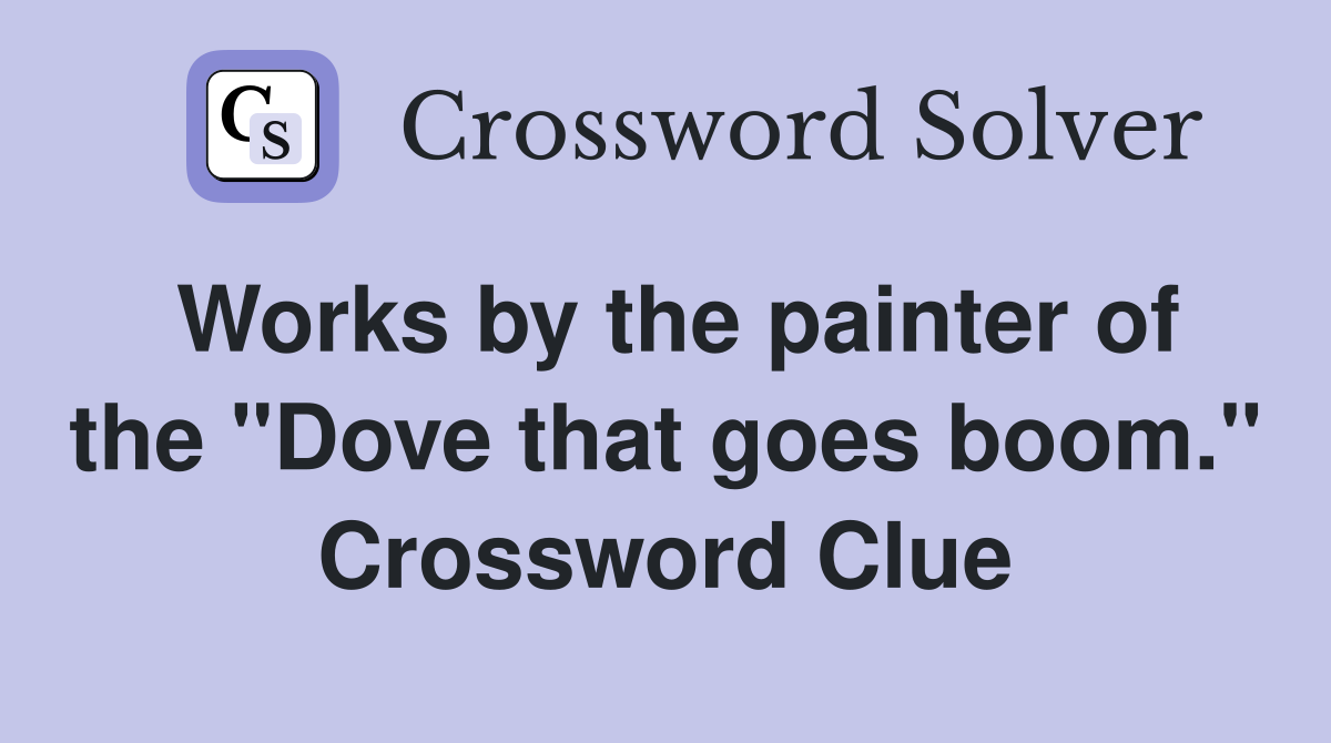 Works by the painter of the "Dove that goes boom." Crossword Clue