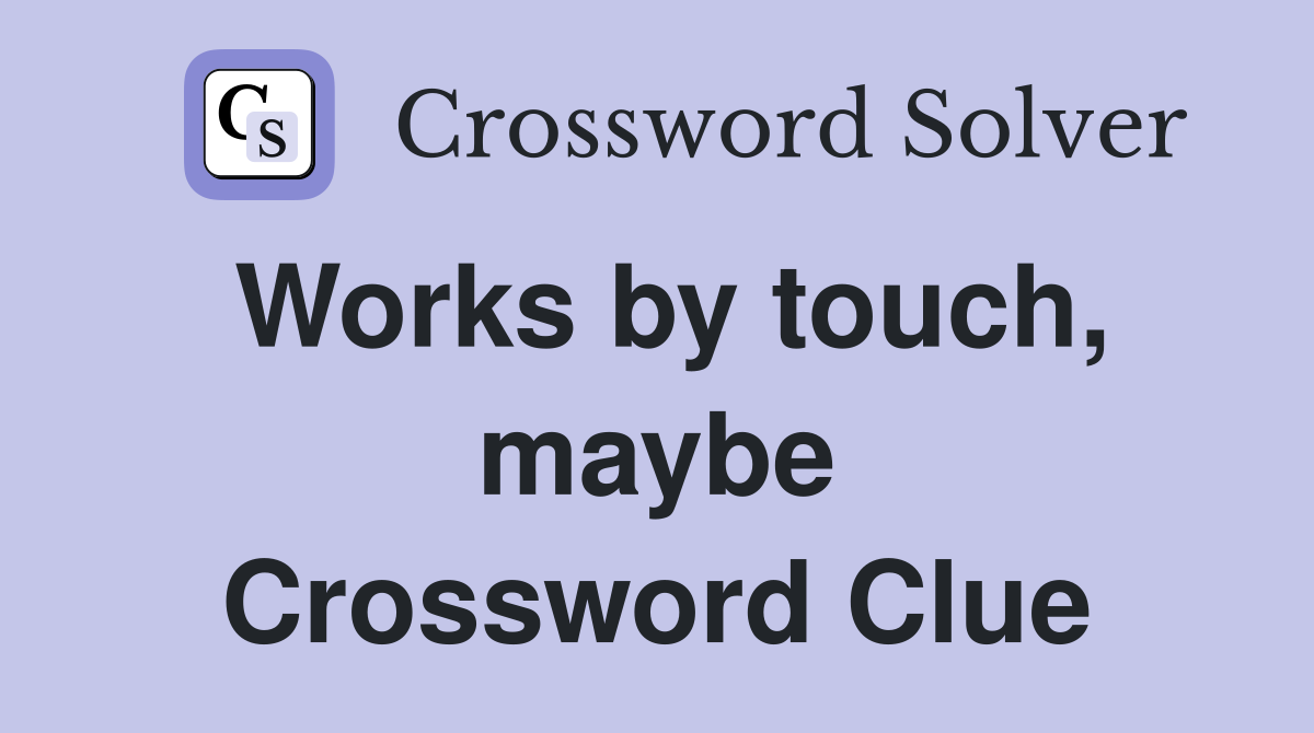 Works by touch, maybe Crossword Clue