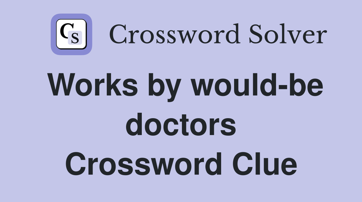 Works by would-be doctors Crossword Clue