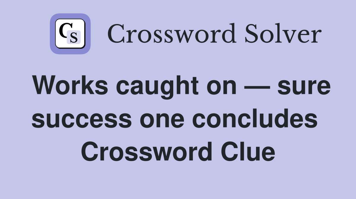 Works caught on — sure success one concludes  Crossword Clue