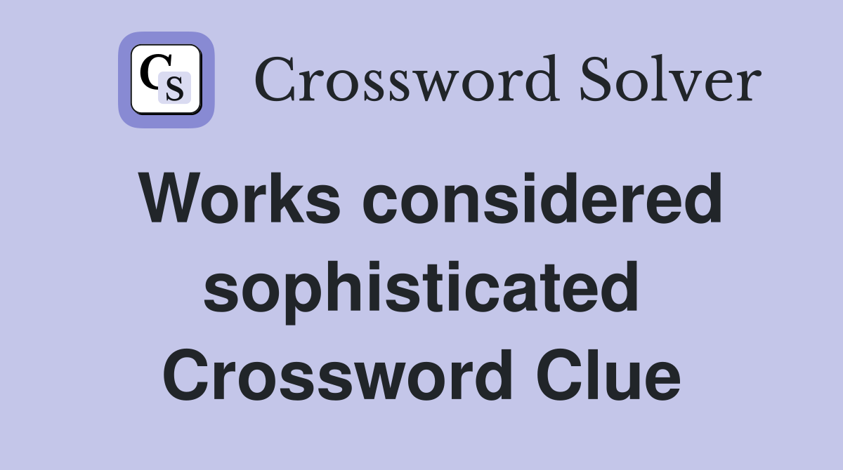 Works considered sophisticated Crossword Clue