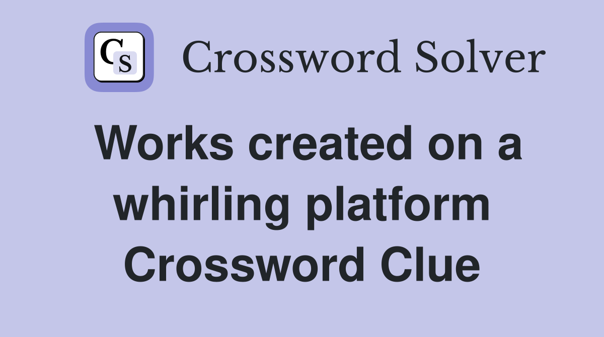 Works created on a whirling platform Crossword Clue