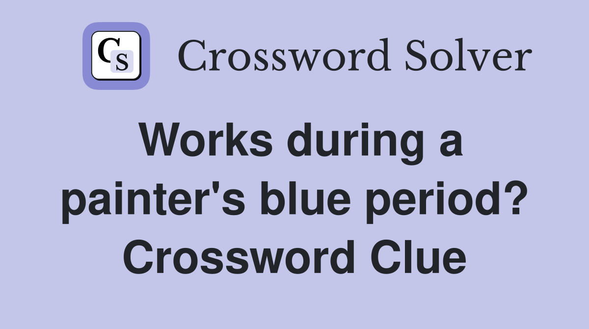 Works during a painter's blue period? Crossword Clue
