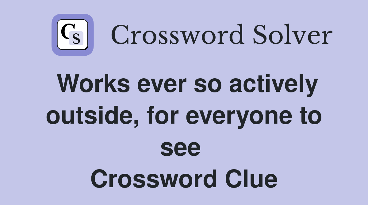 Works ever so actively outside, for everyone to see  Crossword Clue