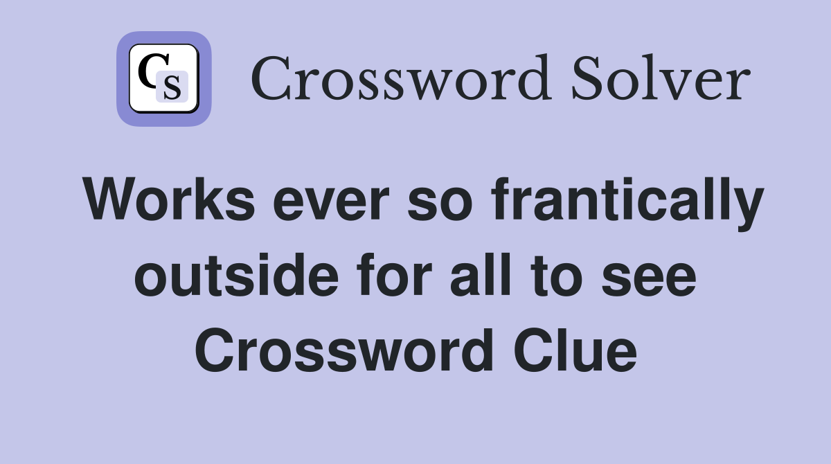 Works ever so frantically outside for all to see Crossword Clue
