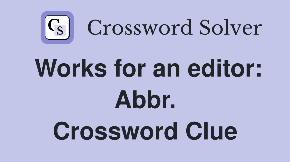 Works for an editor: Abbr. Crossword Clue