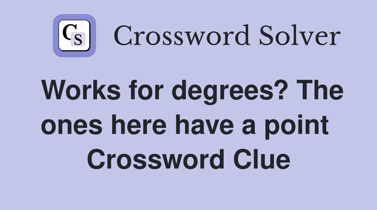 Works for degrees? The ones here have a point  Crossword Clue