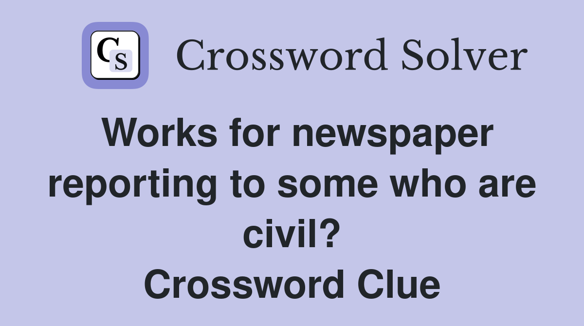 Works for newspaper reporting to some who are civil? Crossword Clue